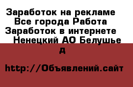 Заработок на рекламе - Все города Работа » Заработок в интернете   . Ненецкий АО,Белушье д.